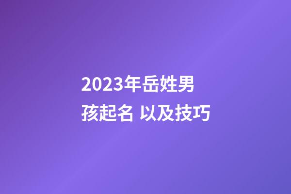 2023年岳姓男孩起名 以及技巧